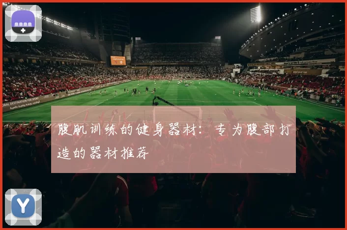 腹肌训练的健身器材：专为腹部打造的器材推荐