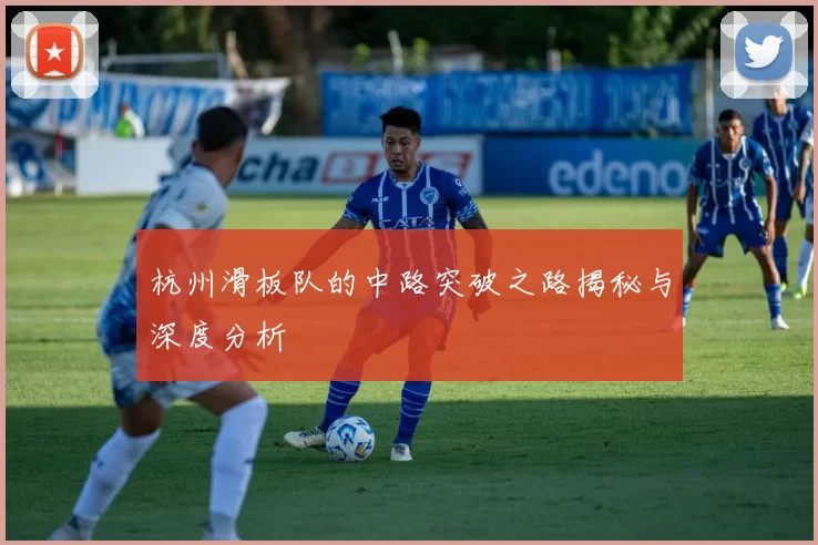 杭州滑板队的中路突破之路揭秘与深度分析