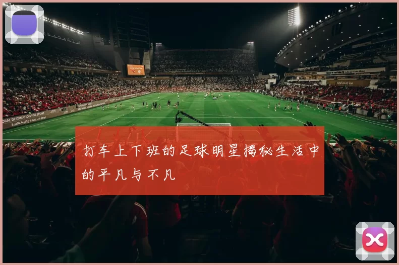 打车上下班的足球明星揭秘生活中的平凡与不凡