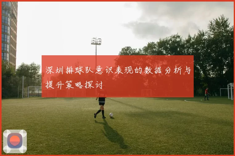 深圳排球队意识表现的数据分析与提升策略探讨