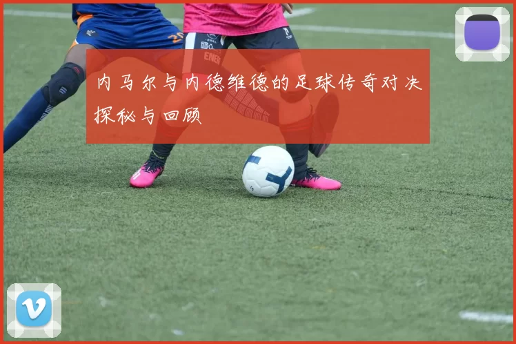 内马尔与内德维德的足球传奇对决探秘与回顾