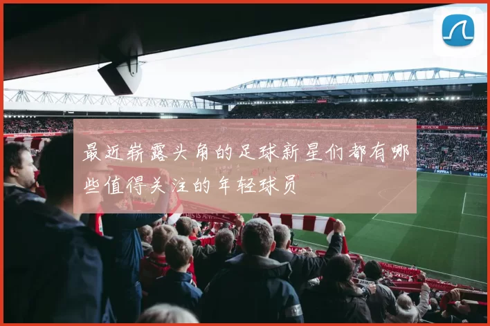 最近崭露头角的足球新星们都有哪些值得关注的年轻球员