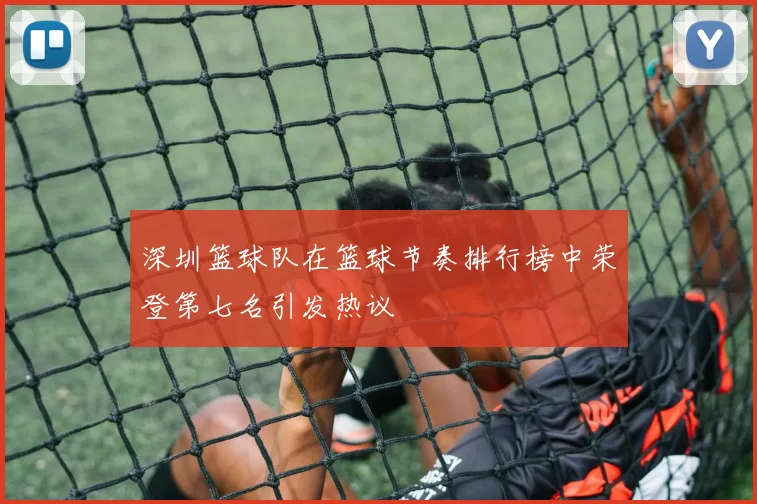 深圳篮球队在篮球节奏排行榜中荣登第七名引发热议