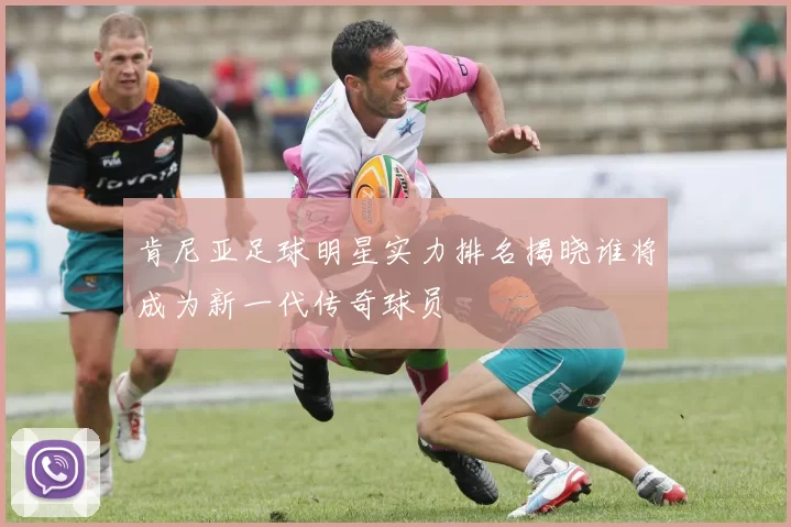 肯尼亚足球明星实力排名揭晓谁将成为新一代传奇球员