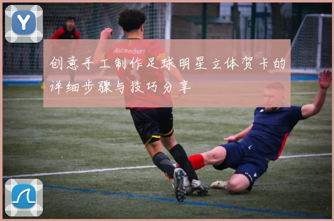 创意手工制作足球明星立体贺卡的详细步骤与技巧分享