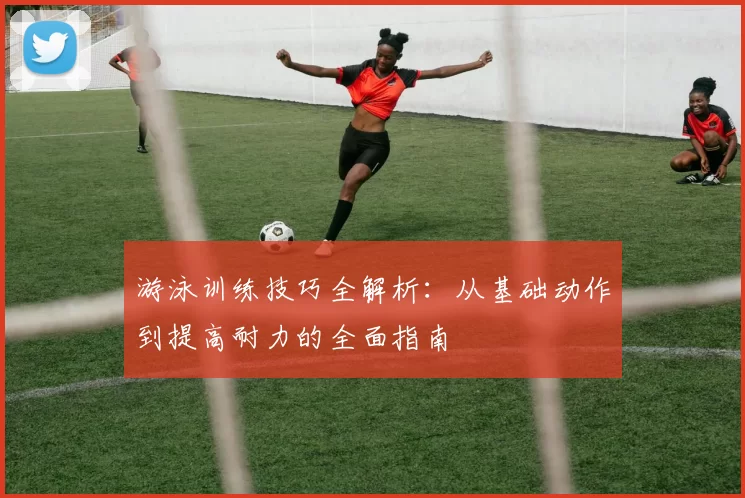 游泳训练技巧全解析：从基础动作到提高耐力的全面指南