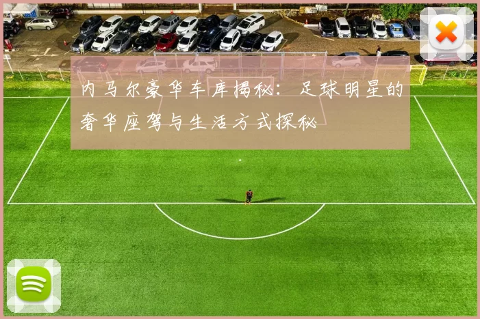 内马尔豪华车库揭秘:足球明星的奢华座驾与生活方式探秘